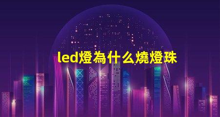 led燈為什么燒燈珠呢 led燈珠怎么測試好壞